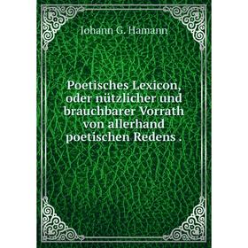 Книга Poetisches Lexicon, oder nützlicher und brauchbarer Vorrath von allerhand poetischen Redens
Книга Poetisches Lexicon, oder nützlicher und brauchbarer Vorrath von allerhand poetischen Redens
