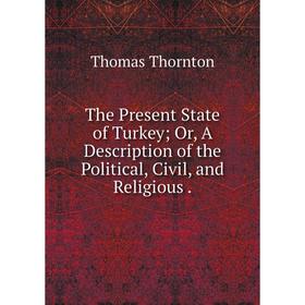 Книга The Present State of Turkey; Or, A Description of the Political, Civil and Religious
Книга The Present State of Turkey; Or, A Description of the Political, Civil and Religious