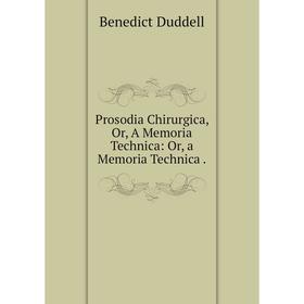 Книга Prosodia Chirurgica, Or, A Memoria Technica: Or, a Memoria Technica. Benedict Duddell
Книга Prosodia Chirurgica, Or, A Memoria Technica: Or, a Memoria Technica. Benedict Duddell