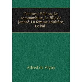 Книга Poëmes: Héléna, Le somnambule, La fille de Jephté, La femme adultère, Le bal. Alfred de Vigny
Книга Poëmes: Héléna, Le somnambule, La fille de Jephté, La femme adultère, Le bal. Alfred de Vigny