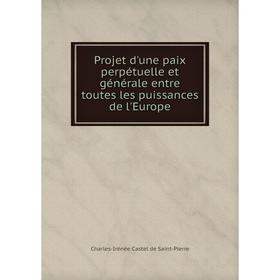 Книга Projet d'une paix perpétuelle et générale entre toutes les puissances de l'Europe. Charles-Irénée Castel de Saint-Pierre
Книга Projet d'une paix perpétuelle et générale entre toutes les puissances de l'Europe. Charles-Irénée Castel de Saint-Pierre