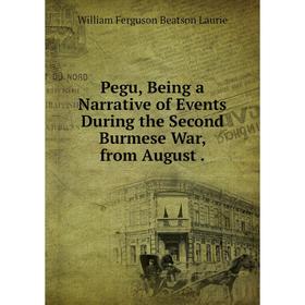 Книга Pegu, Being a Narrative of Events During the Second Burmese War, from August. William Ferguson Beatson Laurie
Книга Pegu, Being a Narrative of Events During the Second Burmese War, from August. William Ferguson Beatson Laurie