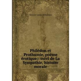 Книга Philédon et Prothumie, poème érotique;: suivi de La Sympathie, histoire morale. Mercier Louis-Sébastien
Книга Philédon et Prothumie, poème érotique;: suivi de La Sympathie, histoire morale. Mercier Louis-Sébastien