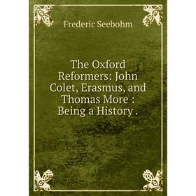 Книга The Oxford Reformers: John Colet, Erasmus, and Thomas More: Being a History. Frederic Seebohm
Книга The Oxford Reformers: John Colet, Erasmus, and Thomas More: Being a History. Frederic Seebohm