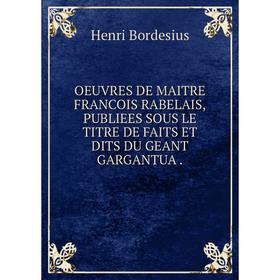Книга Oeuvres DE MAITRE FRANCOIS RABELAIS,PUBLIEES SOUS LE TITRE DE FAITS ET DITS DU GEANT GARGANTUA
Книга Oeuvres DE MAITRE FRANCOIS RABELAIS,PUBLIEES SOUS LE TITRE DE FAITS ET DITS DU GEANT GARGANTUA