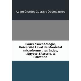 Книга Cours d'archéologie, Université Laval de Montréal microforme: les Indes, l'Egypte, l'Assyrie, la Palestine. Adam Charles Gustave Desmazures
Книга Cours d'archéologie, Université Laval de Montréal microforme: les Indes, l'Egypte, l'Assyrie, la Palestine. Adam Charles Gustave Desmazures
