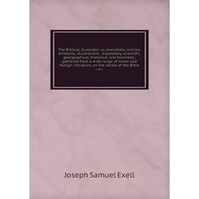 Книга The Biblical illustrator; or, Anecdotes, similes, emblems, illustrations: expository, scientific, georgraphical, historical, and homiletic, gath
Книга The Biblical illustrator; or, Anecdotes, similes, emblems, illustrations: expository, scientific, georgraphical, historical, and homiletic, gath