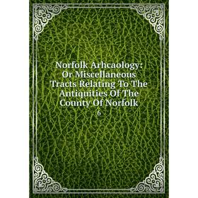 Книга Norfolk Arhcaology: Or Miscellaneous Tracts Relating To The Antiquities of the County of Norfolk 6
Книга Norfolk Arhcaology: Or Miscellaneous Tracts Relating To The Antiquities of the County of Norfolk 6
