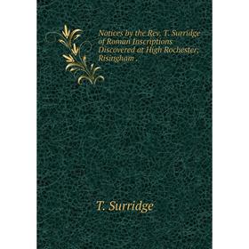 Книга Notices by the Rev T Surridge of Roman Inscriptions Discovered at High Rochester, Risingham
Книга Notices by the Rev T Surridge of Roman Inscriptions Discovered at High Rochester, Risingham