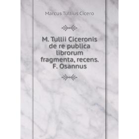 Книга M Tullii Ciceronis de re publica librorum fragmenta, recens F Osannus
Книга M Tullii Ciceronis de re publica librorum fragmenta, recens F Osannus