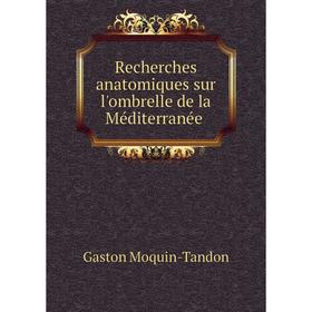 Книга Recherches anatomiques sur l'ombrelle de la Méditerranée. Gaston Moquin-Tandon
Книга Recherches anatomiques sur l'ombrelle de la Méditerranée. Gaston Moquin-Tandon