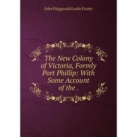 Книга The New Colony of Victoria, Formly Port Phillip: With Some Account of the. John Fitzgerald Leslie Foster
Книга The New Colony of Victoria, Formly Port Phillip: With Some Account of the. John Fitzgerald Leslie Foster