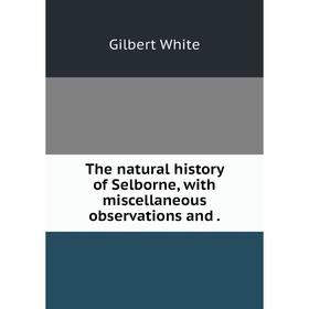 Книга The natural history of Selborne, with miscellaneous observations and. Gilbert White
Книга The natural history of Selborne, with miscellaneous observations and. Gilbert White