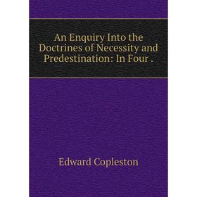 Книга An Enquiry Into the Doctrines of Necessity and Predestination: In Four. Edward Copleston
Книга An Enquiry Into the Doctrines of Necessity and Predestination: In Four. Edward Copleston