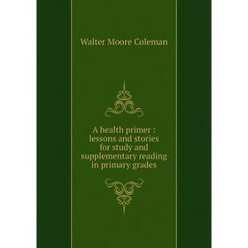 Книга A health primer: lessons and stories for study and supplementary reading in primary grades. Walter Moore Coleman
Книга A health primer: lessons and stories for study and supplementary reading in primary grades. Walter Moore Coleman