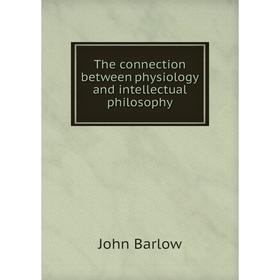 Книга The connection between physiology and intellectual philosophy. John Barlow
Книга The connection between physiology and intellectual philosophy. John Barlow