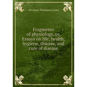 Книга Fragments of physiology, or, Essays on life, health, hygiene, disease, and cure of disease. Abraham Thompson Lowe
Книга Fragments of physiology, or, Essays on life, health, hygiene, disease, and cure of disease. Abraham Thompson Lowe