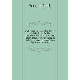 Книга Une vocation et une fondation au siècle de Louis XIV: Claude-François Poullart des Places, fondateur du séminaire et de la congrégation de Saint
Книга Une vocation et une fondation au siècle de Louis XIV: Claude-François Poullart des Places, fondateur du séminaire et de la congrégation de Saint