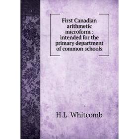 Книга First Canadian arithmetic microform: intended for the primary department of common schools. H.L. Whitcomb
Книга First Canadian arithmetic microform: intended for the primary department of common schools. H.L. Whitcomb