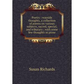 Книга Poetry: wayside thoughts, a collection of poems on various subjects, sacred, special, and tributary; with some few thoughts in prose. Susan Rich
Книга Poetry: wayside thoughts, a collection of poems on various subjects, sacred, special, and tributary; with some few thoughts in prose. Susan Rich
