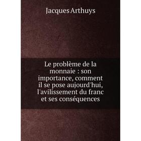 Книга Le problème de la monnaie: son importance, comment il se pose aujourd'hui, l'avilissement du franc et ses conséquences
Книга Le problème de la monnaie: son importance, comment il se pose aujourd'hui, l'avilissement du franc et ses conséquences