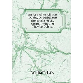 Книга An Appeal to All that Doubt, Or Disbelieve the Truths of the Gospel: Whether They be Deists. William Law
Книга An Appeal to All that Doubt, Or Disbelieve the Truths of the Gospel: Whether They be Deists. William Law