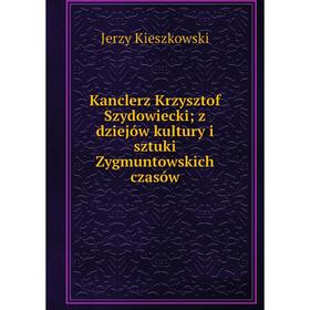 Книга Kanclerz Krz ysztof Szydowiecki; z dziejów kultury i sztuki Zygmuntowskich czasów
Книга Kanclerz Krz ysztof Szydowiecki; z dziejów kultury i sztuki Zygmuntowskich czasów
