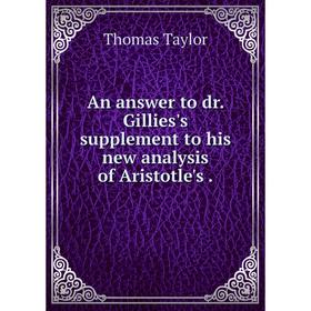 Книга An answer to dr. Gillies's supplement to his new analysis of Aristotle's. Thomas Taylor
Книга An answer to dr. Gillies's supplement to his new analysis of Aristotle's. Thomas Taylor