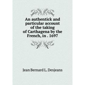 Книга An authentick and particular account of the taking of Carthagena by the French, in. 1697. Jean Bernard L. Desjeans
Книга An authentick and particular account of the taking of Carthagena by the French, in. 1697. Jean Bernard L. Desjeans