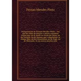 Книга Peregrinaçam de Fernam Mendez Pinto. : Em que da conta de muytas e muyto estranhas cousas que vio ouuio no reyno da China, no da Tartaria, no
Книга Peregrinaçam de Fernam Mendez Pinto. : Em que da conta de muytas e muyto estranhas cousas que vio ouuio no reyno da China, no da Tartaria, no