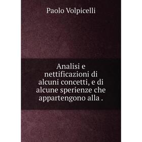 Книга Analisi e nettificazioni di alcuni concetti, e di alcune sperienze che appartengono alla. Paolo Volpicelli
Книга Analisi e nettificazioni di alcuni concetti, e di alcune sperienze che appartengono alla. Paolo Volpicelli