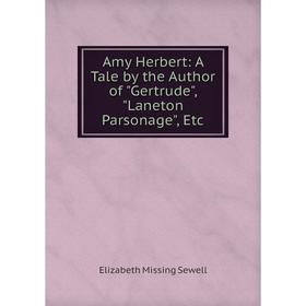 Книга Amy Herbert: A Tale by the Author of Gertrude, Laneton Parsonage, Etc. Elizabeth Missing Sewell
Книга Amy Herbert: A Tale by the Author of Gertrude, Laneton Parsonage, Etc. Elizabeth Missing Sewell