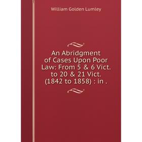 Книга An Abridgment of Cases Upon Poor Law: From 5 6 Vict. to 20 21 Vict. (1842 to 1858): in. William Golden Lumley
Книга An Abridgment of Cases Upon Poor Law: From 5 6 Vict. to 20 21 Vict. (1842 to 1858): in. William Golden Lumley