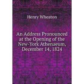Книга An Address Pronounced at the Opening of the New-York Athenaeum, December 14, 1824. Henry Wheaton
Книга An Address Pronounced at the Opening of the New-York Athenaeum, December 14, 1824. Henry Wheaton
