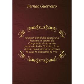 Книга Relaçam annal das cousas que fezeram os padres da Companhia de Iesus nas partes da India Oriental, no Brasil. nos annos de seiscentos dous
Книга Relaçam annal das cousas que fezeram os padres da Companhia de Iesus nas partes da India Oriental, no Brasil. nos annos de seiscentos dous