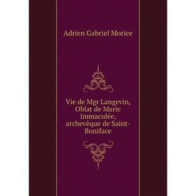 Книга Vie de Mgr Langevin, Oblat de Marie Immaculée, archevêque de Saint-Boniface. A.G. Morice
Книга Vie de Mgr Langevin, Oblat de Marie Immaculée, archevêque de Saint-Boniface. A.G. Morice