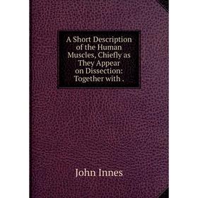 Книга A Short Description of the Human Muscles, Chiefly as They Appear on Dissection: Together with. John Innes
Книга A Short Description of the Human Muscles, Chiefly as They Appear on Dissection: Together with. John Innes