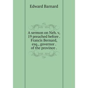 Книга A sermon on Neh. v, 19 preached before. Francis Bernard, esq., governor. of the province. Edward Barnard
Книга A sermon on Neh. v, 19 preached before. Francis Bernard, esq., governor. of the province. Edward Barnard