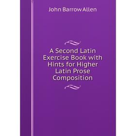 Книга A Second Latin Exercise Book with Hints for Higher Latin Prose Composition. John Barrow Allen
Книга A Second Latin Exercise Book with Hints for Higher Latin Prose Composition. John Barrow Allen