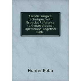 Книга Aseptic surgical technique: With Especial Reference to Gynæcological Operations, Together with. Hunter Robb
Книга Aseptic surgical technique: With Especial Reference to Gynæcological Operations, Together with. Hunter Robb