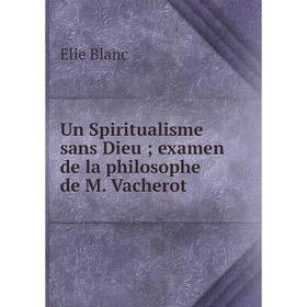 Книга Un Spiritualisme sans Dieu; examen de la philosophe de M. Vacherot. Elie Blanc
Книга Un Spiritualisme sans Dieu; examen de la philosophe de M. Vacherot. Elie Blanc