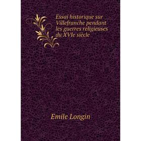 Книга Essai historique sur Villefranche pendant les guerres religieuses du XVIe siècle. Emile Longin
Книга Essai historique sur Villefranche pendant les guerres religieuses du XVIe siècle. Emile Longin