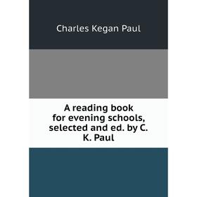 Книга A reading book for evening schools, selected and ed. by C.K. Paul. Charles Kegan Paul
Книга A reading book for evening schools, selected and ed. by C.K. Paul. Charles Kegan Paul