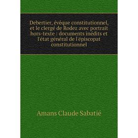 Книга Debertier, évêque constitutionnel, et le clergé de Rodez avec portrait hors-texte: documents inédits et l'état général de l'épiscopat constituti
Книга Debertier, évêque constitutionnel, et le clergé de Rodez avec portrait hors-texte: documents inédits et l'état général de l'épiscopat constituti