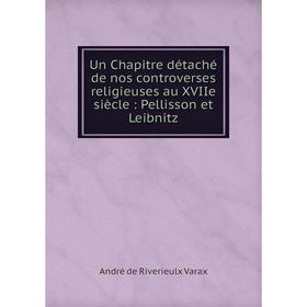 Книга Un Chapitre détaché de nos controverses religieuses au XVIIe siècle: Pellisson et Leibnitz. André de Riverieulx Varax
Книга Un Chapitre détaché de nos controverses religieuses au XVIIe siècle: Pellisson et Leibnitz. André de Riverieulx Varax