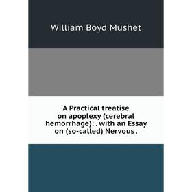 Книга A Practical treatise on apoplexy (cerebral hemorrhage):. with an Essay on (so-called) Nervous. William Boyd Mushet
Книга A Practical treatise on apoplexy (cerebral hemorrhage):. with an Essay on (so-called) Nervous. William Boyd Mushet