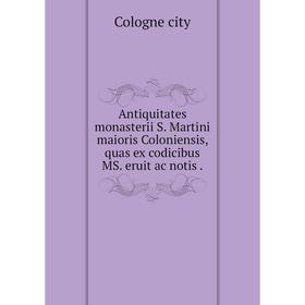 Книга Antiquitates monasterii S. Martini maioris Coloniensis, quas ex codicibus MS. eruit ac notis. Cologne city
Книга Antiquitates monasterii S. Martini maioris Coloniensis, quas ex codicibus MS. eruit ac notis. Cologne city