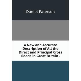 Книга A New and Accurate Description of All the Direct and Principal Cross Roads in Great Britain. Daniel Paterson
Книга A New and Accurate Description of All the Direct and Principal Cross Roads in Great Britain. Daniel Paterson