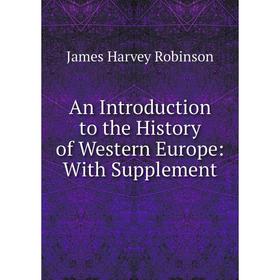 Книга An Introduction to the History of Western Europe: With Supplement. James Harvey Robinson
Книга An Introduction to the History of Western Europe: With Supplement. James Harvey Robinson