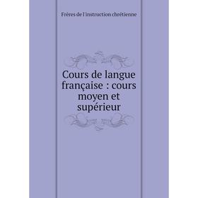 Книга Cours de langue française: cours moyen et supérieur. Frères de l'instruction chrétienne
Книга Cours de langue française: cours moyen et supérieur. Frères de l'instruction chrétienne